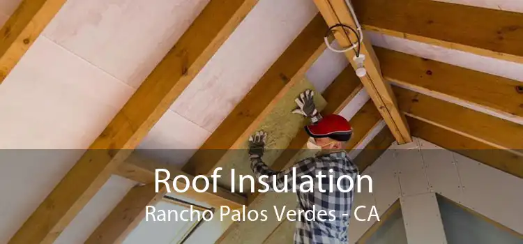 Roof Insulation Rancho Palos Verdes - CA