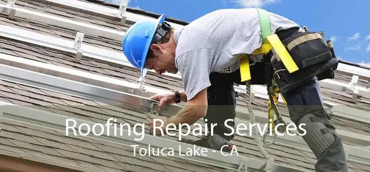 Roofing Repair Services Toluca Lake - CA