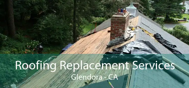 Roofing Replacement Services Glendora - CA